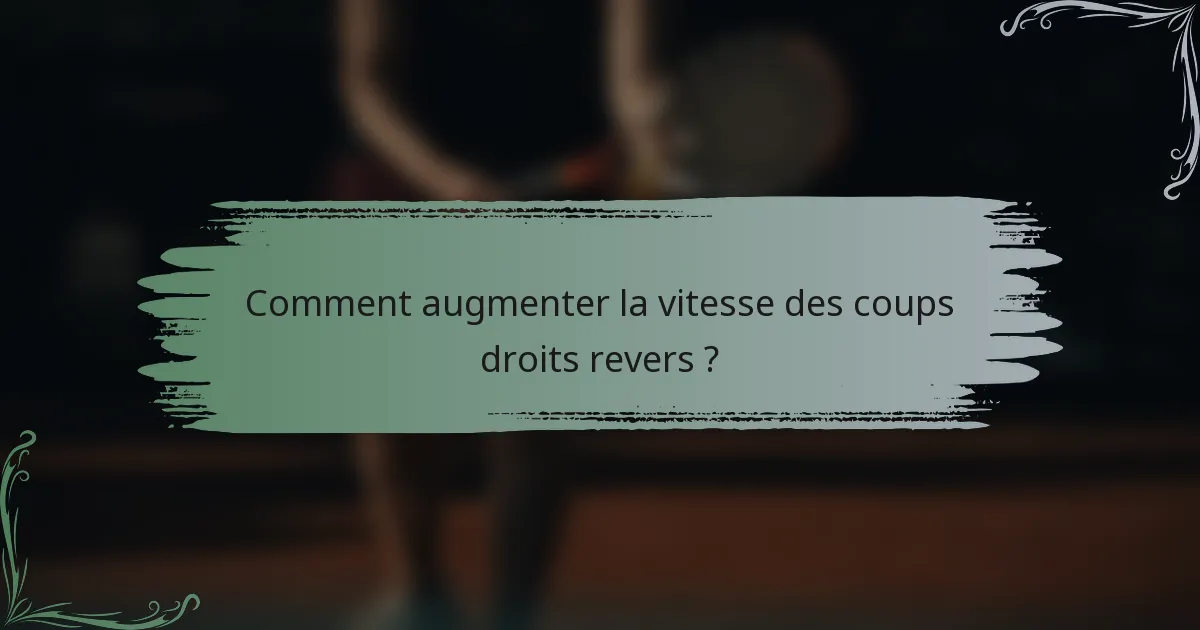 Comment augmenter la vitesse des coups droits revers ?
