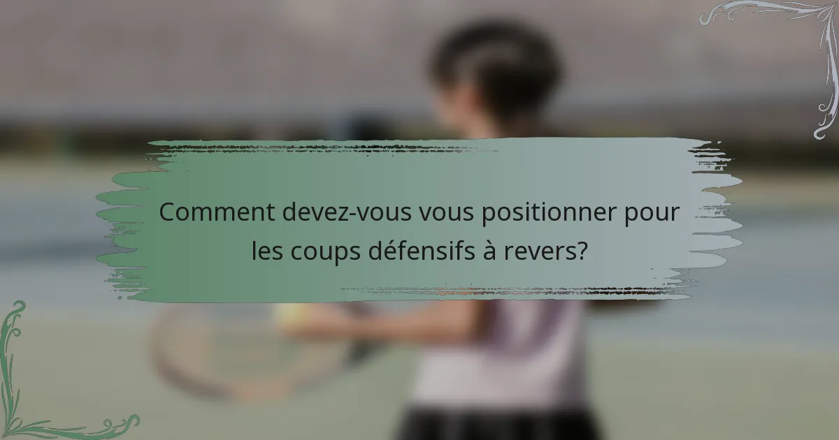 Comment devez-vous vous positionner pour les coups défensifs à revers?