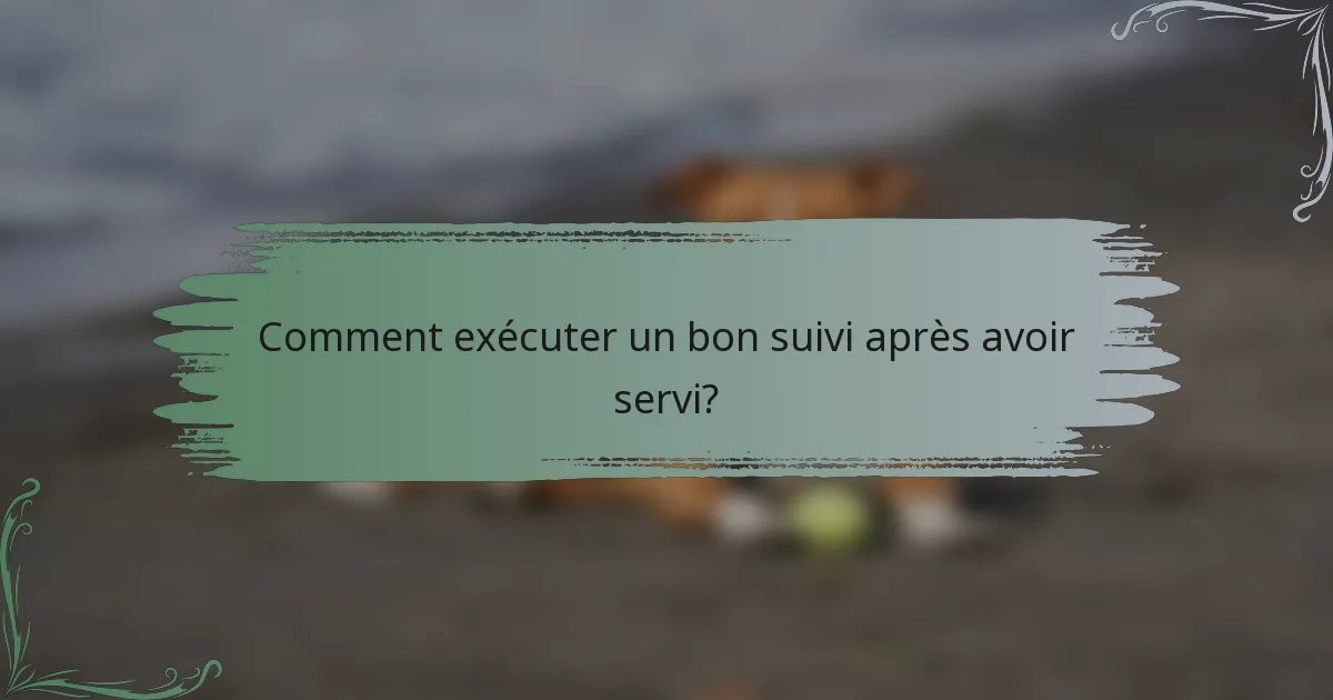 Comment exécuter un bon suivi après avoir servi?