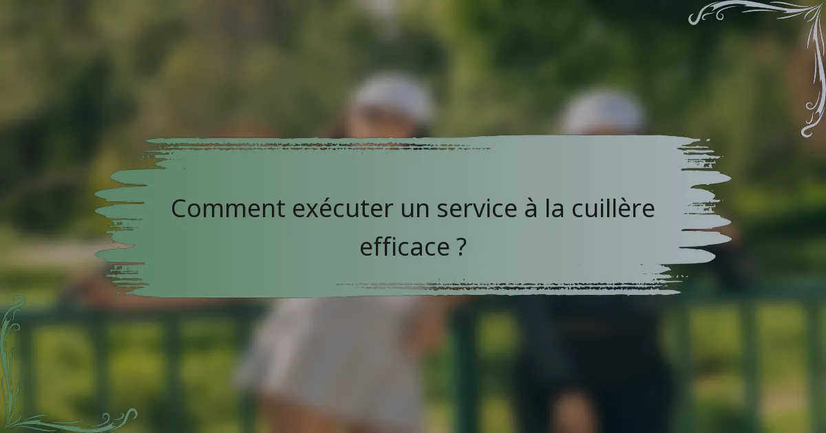 Comment exécuter un service à la cuillère efficace ?