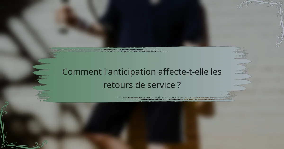 Comment l'anticipation affecte-t-elle les retours de service ?