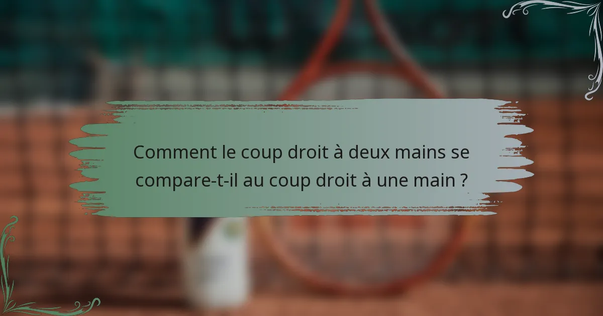 Comment le coup droit à deux mains se compare-t-il au coup droit à une main ?