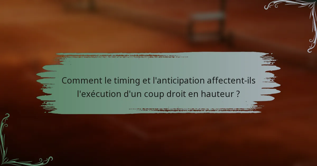 Comment le timing et l'anticipation affectent-ils l'exécution d'un coup droit en hauteur ?