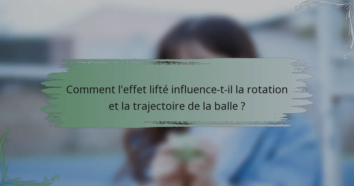 Comment l'effet lifté influence-t-il la rotation et la trajectoire de la balle ?