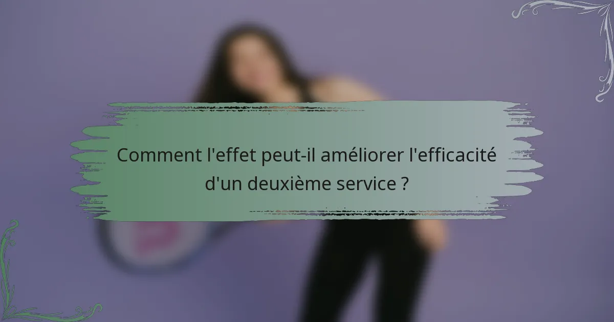 Comment l'effet peut-il améliorer l'efficacité d'un deuxième service ?