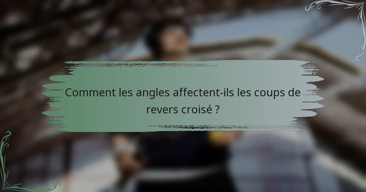 Comment les angles affectent-ils les coups de revers croisé ?