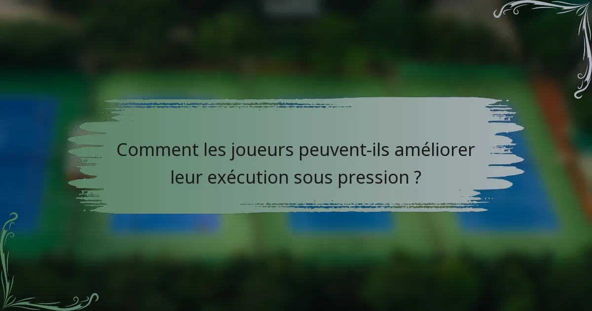 Comment les joueurs peuvent-ils améliorer leur exécution sous pression ?