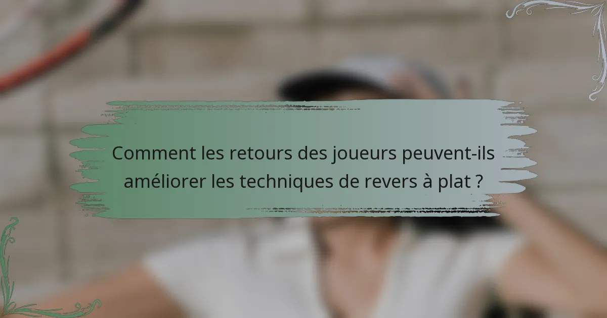 Comment les retours des joueurs peuvent-ils améliorer les techniques de revers à plat ?
