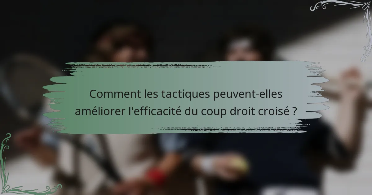 Comment les tactiques peuvent-elles améliorer l'efficacité du coup droit croisé ?