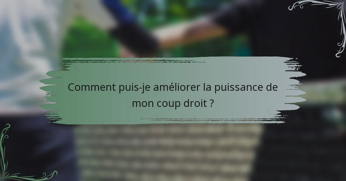 Comment puis-je améliorer la puissance de mon coup droit ?
