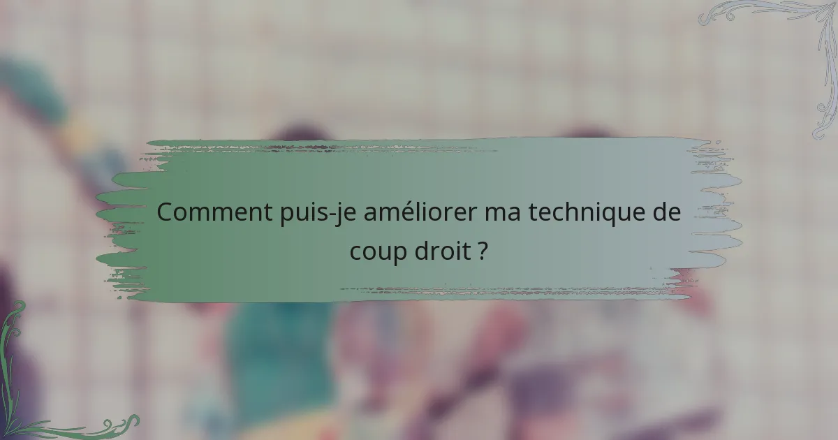 Comment puis-je améliorer ma technique de coup droit ?