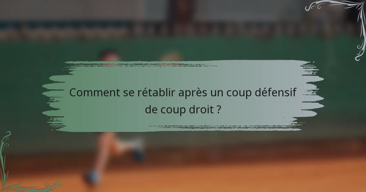 Comment se rétablir après un coup défensif de coup droit ?