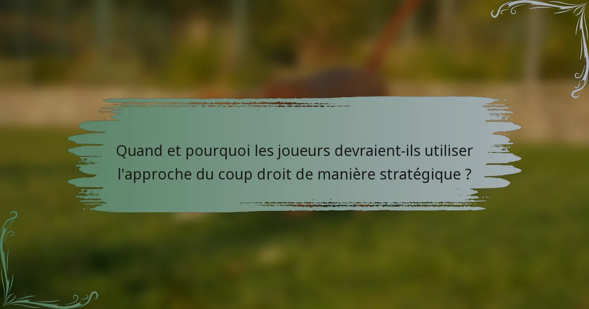 Quand et pourquoi les joueurs devraient-ils utiliser l'approche du coup droit de manière stratégique ?