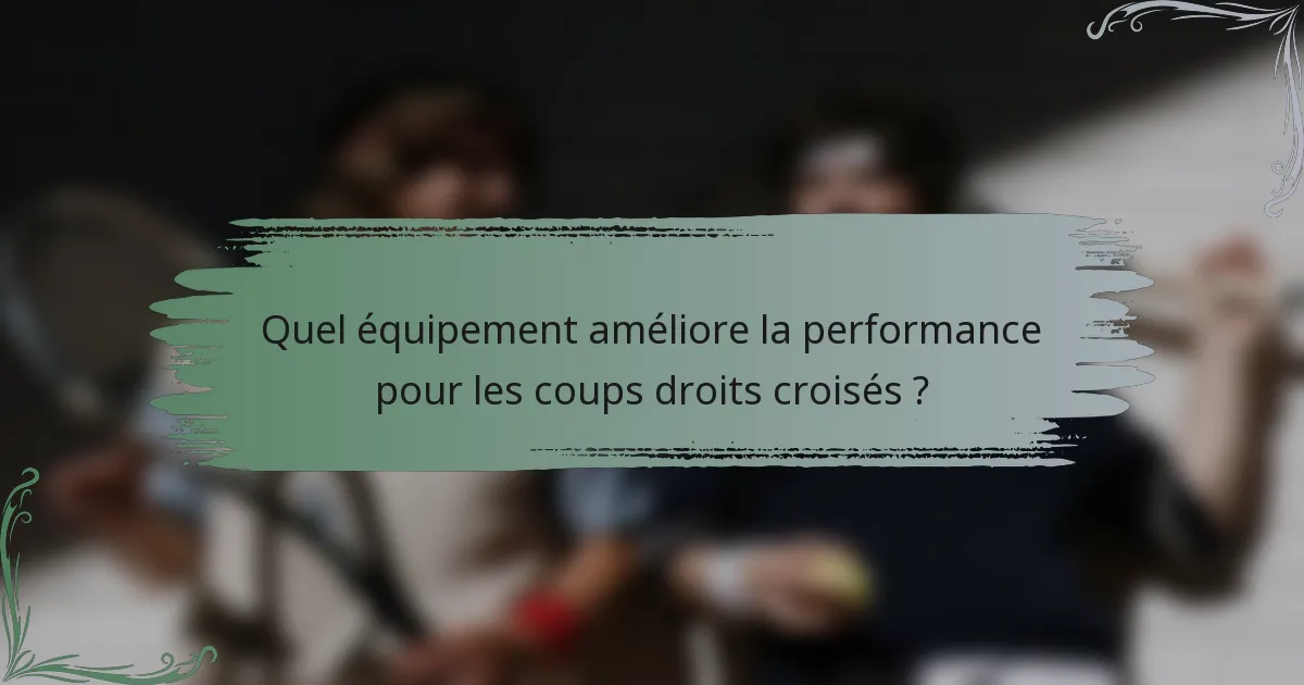Quel équipement améliore la performance pour les coups droits croisés ?