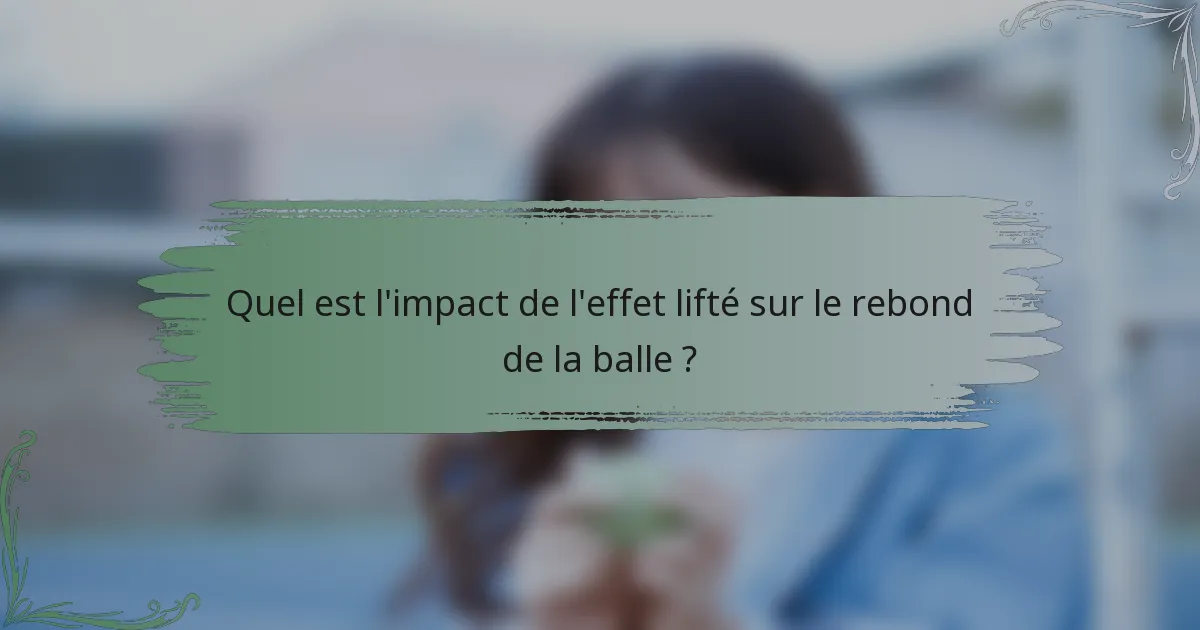 Quel est l'impact de l'effet lifté sur le rebond de la balle ?