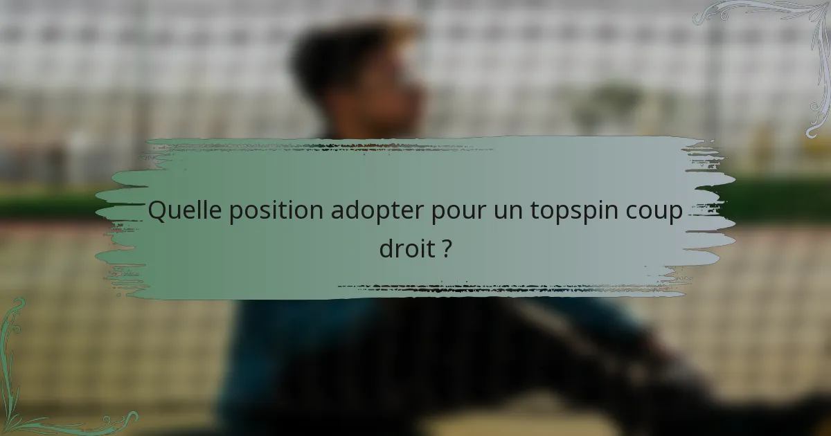 Quelle position adopter pour un topspin coup droit ?