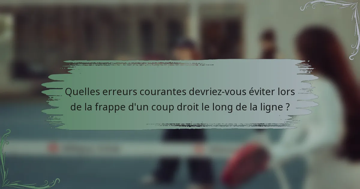 Quelles erreurs courantes devriez-vous éviter lors de la frappe d'un coup droit le long de la ligne ?