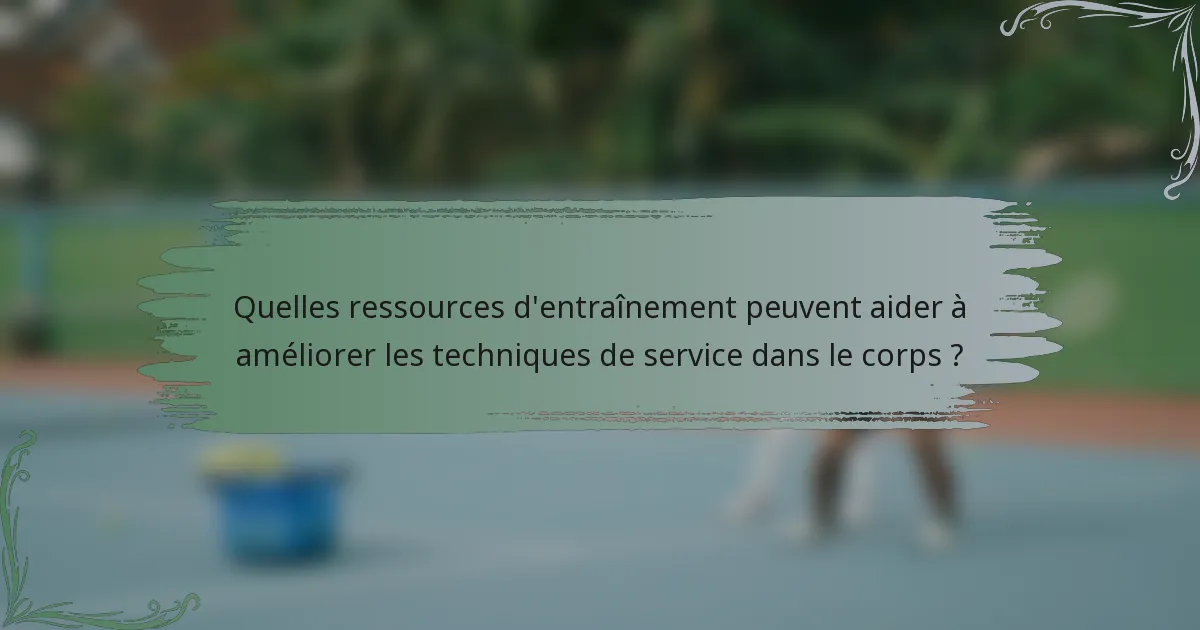 Quelles ressources d'entraînement peuvent aider à améliorer les techniques de service dans le corps ?