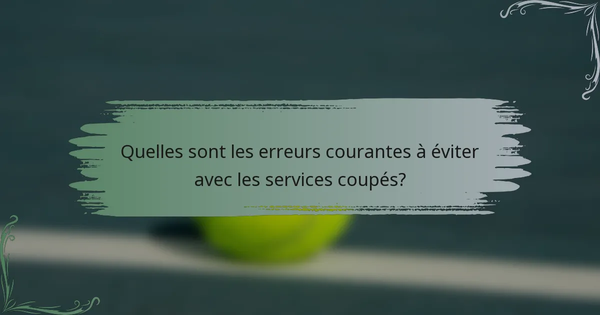 Quelles sont les erreurs courantes à éviter avec les services coupés?