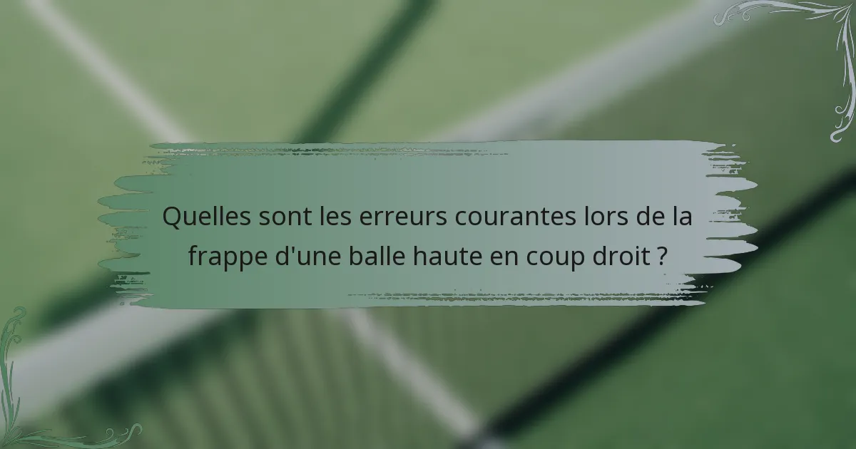 Quelles sont les erreurs courantes lors de la frappe d'une balle haute en coup droit ?