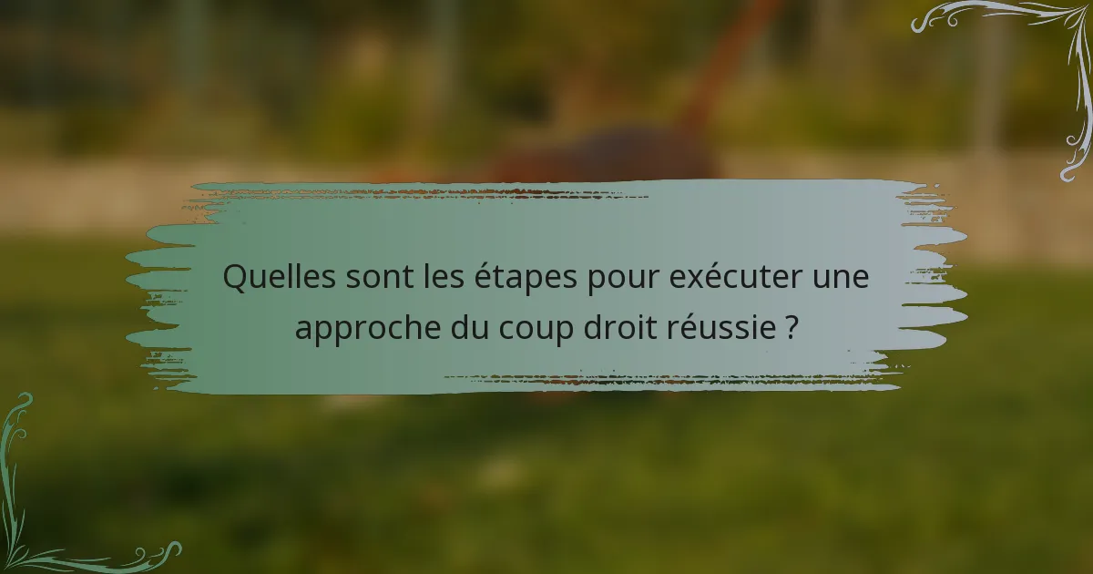 Quelles sont les étapes pour exécuter une approche du coup droit réussie ?