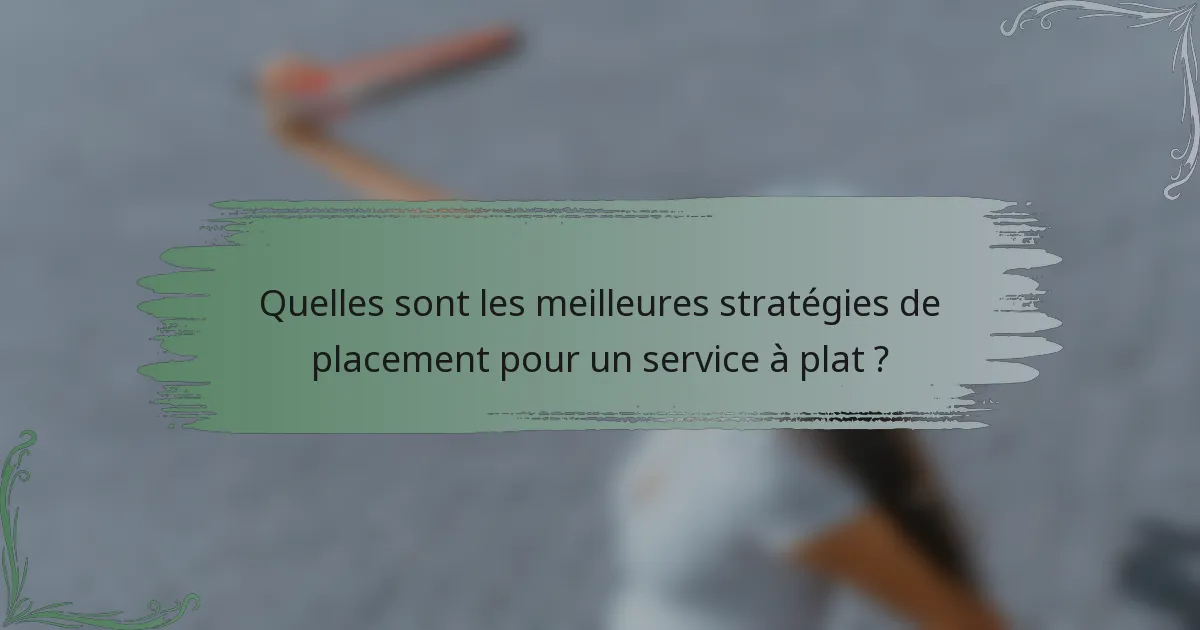 Quelles sont les meilleures stratégies de placement pour un service à plat ?