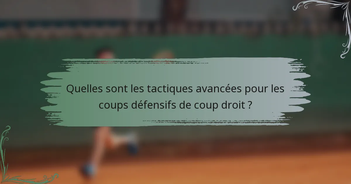 Quelles sont les tactiques avancées pour les coups défensifs de coup droit ?
