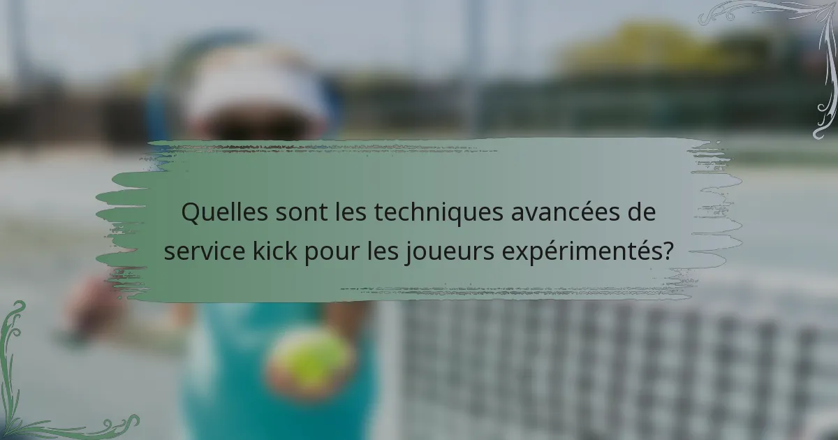 Quelles sont les techniques avancées de service kick pour les joueurs expérimentés?