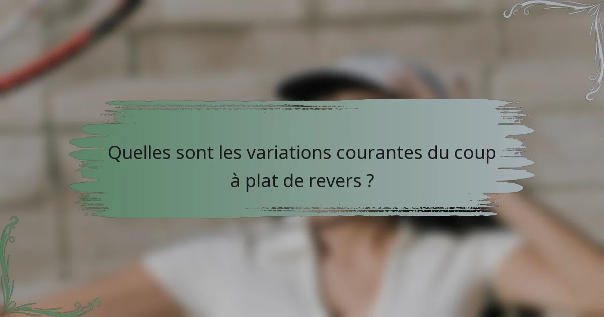 Quelles sont les variations courantes du coup à plat de revers ?