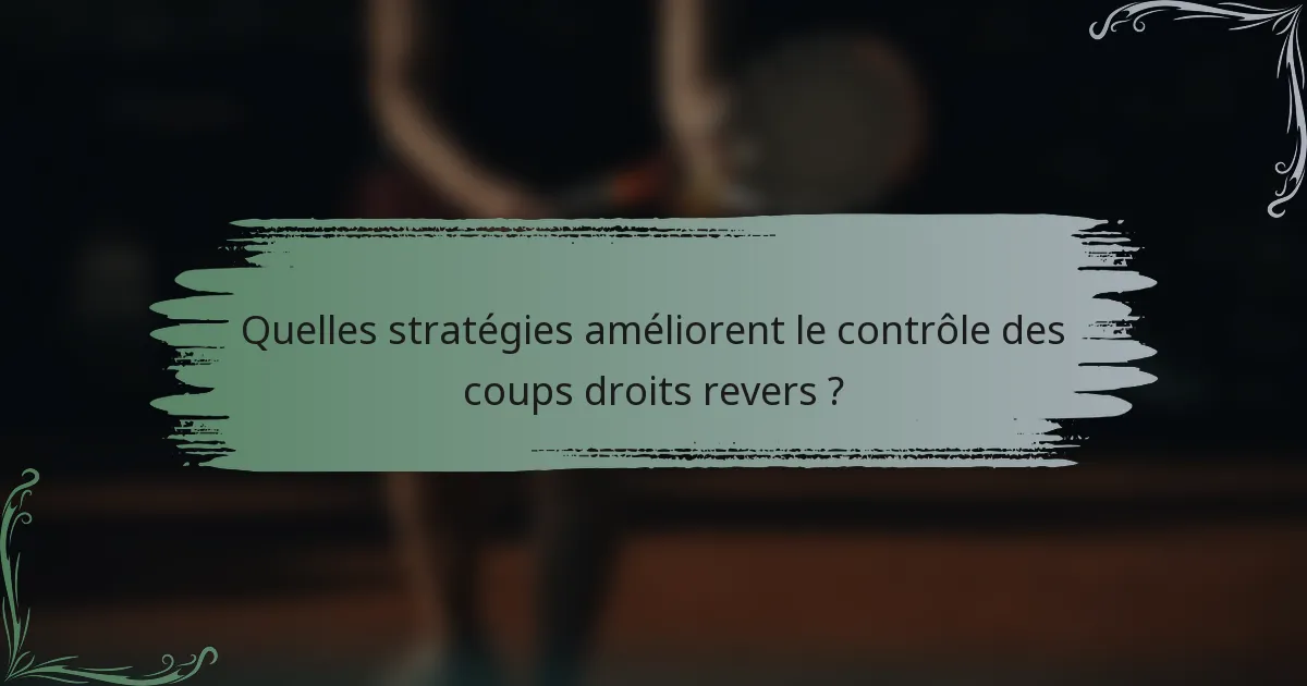 Quelles stratégies améliorent le contrôle des coups droits revers ?