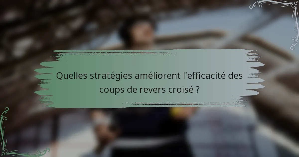Quelles stratégies améliorent l'efficacité des coups de revers croisé ?