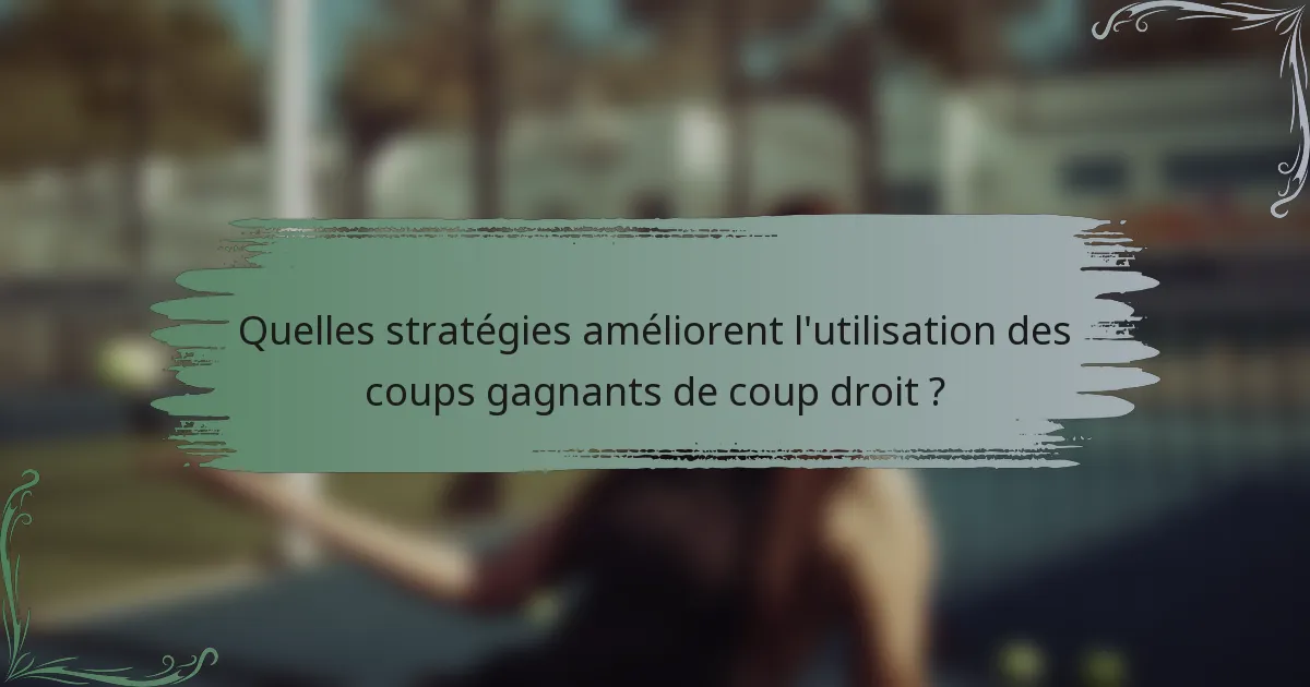 Quelles stratégies améliorent l'utilisation des coups gagnants de coup droit ?