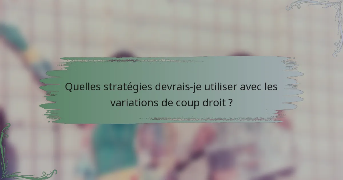 Quelles stratégies devrais-je utiliser avec les variations de coup droit ?