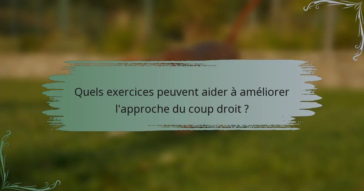 Quels exercices peuvent aider à améliorer l'approche du coup droit ?