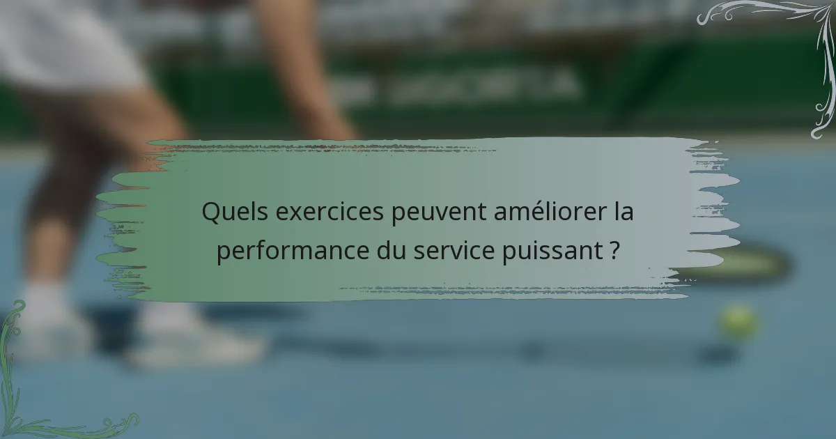 Quels exercices peuvent améliorer la performance du service puissant ?