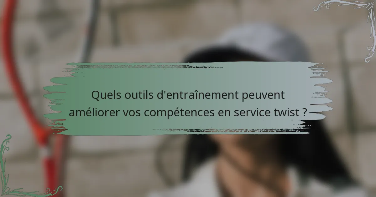 Quels outils d'entraînement peuvent améliorer vos compétences en service twist ?