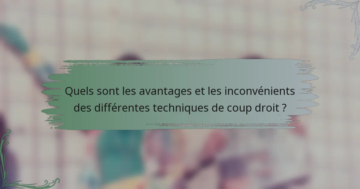 Quels sont les avantages et les inconvénients des différentes techniques de coup droit ?