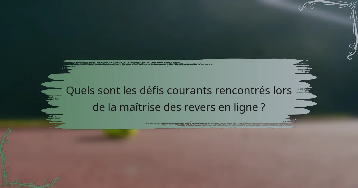 Quels sont les défis courants rencontrés lors de la maîtrise des revers en ligne ?
