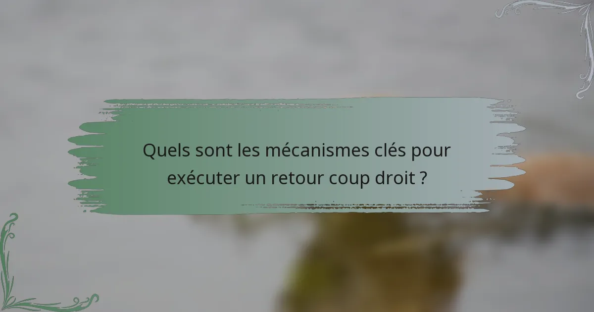Quels sont les mécanismes clés pour exécuter un retour coup droit ?